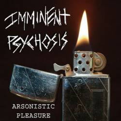 Imminent Psychosis : Arsonistic Pleasure Imminent Psychosis : Arsonistic Pleasure